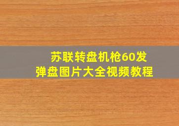 苏联转盘机枪60发弹盘图片大全视频教程