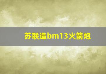 苏联造bm13火箭炮