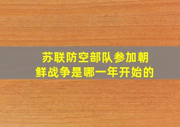 苏联防空部队参加朝鲜战争是哪一年开始的