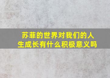 苏菲的世界对我们的人生成长有什么积极意义吗