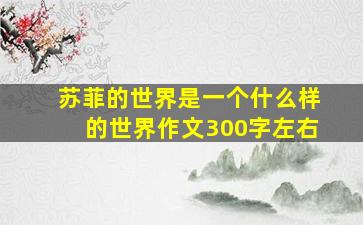 苏菲的世界是一个什么样的世界作文300字左右