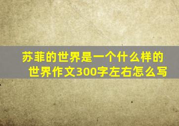 苏菲的世界是一个什么样的世界作文300字左右怎么写