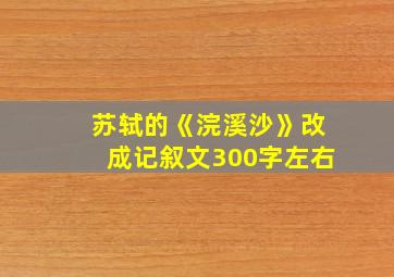 苏轼的《浣溪沙》改成记叙文300字左右