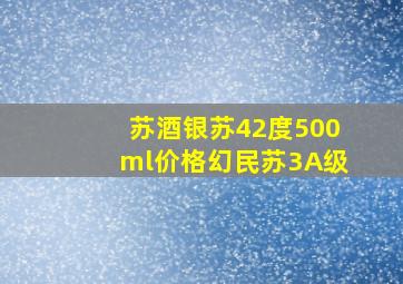 苏酒银苏42度500ml价格幻民苏3A级