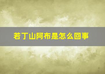 若丁山阿布是怎么回事