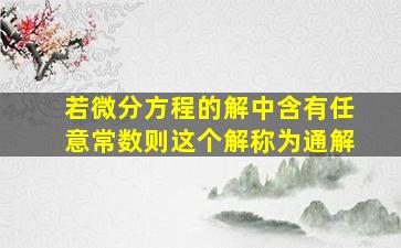 若微分方程的解中含有任意常数则这个解称为通解