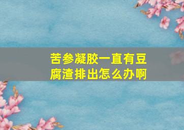 苦参凝胶一直有豆腐渣排出怎么办啊