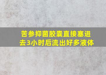 苦参抑菌胶囊直接塞进去3小时后流出好多液体