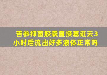 苦参抑菌胶囊直接塞进去3小时后流出好多液体正常吗