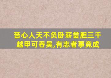 苦心人天不负卧薪尝胆三千越甲可吞吴,有志者事竟成