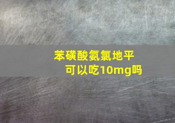 苯磺酸氨氯地平可以吃10mg吗