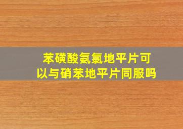 苯磺酸氨氯地平片可以与硝苯地平片同服吗