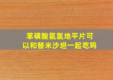 苯磺酸氨氯地平片可以和替米沙坦一起吃吗