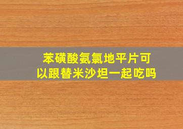 苯磺酸氨氯地平片可以跟替米沙坦一起吃吗