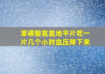 苯磺酸氨氯地平片吃一片几个小时血压降下来