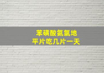 苯磺酸氨氯地平片吃几片一天