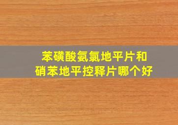 苯磺酸氨氯地平片和硝苯地平控释片哪个好