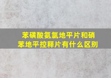 苯磺酸氨氯地平片和硝苯地平控释片有什么区别