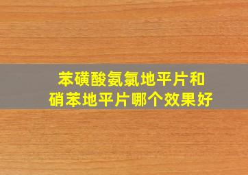 苯磺酸氨氯地平片和硝苯地平片哪个效果好