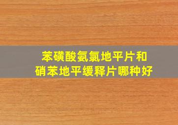 苯磺酸氨氯地平片和硝苯地平缓释片哪种好