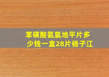 苯磺酸氨氯地平片多少钱一盒28片杨子江