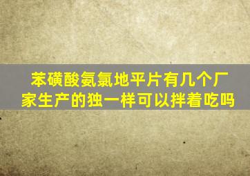 苯磺酸氨氯地平片有几个厂家生产的独一样可以拌着吃吗