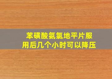 苯磺酸氨氯地平片服用后几个小时可以降压