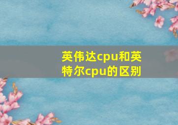 英伟达cpu和英特尔cpu的区别