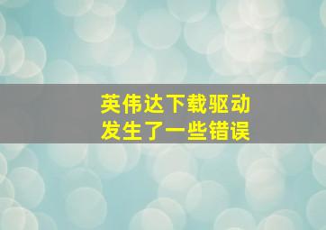 英伟达下载驱动发生了一些错误