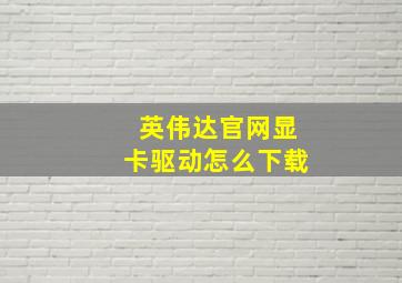 英伟达官网显卡驱动怎么下载