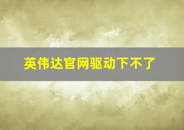 英伟达官网驱动下不了