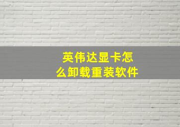 英伟达显卡怎么卸载重装软件