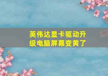 英伟达显卡驱动升级电脑屏幕变黄了