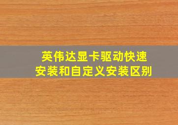 英伟达显卡驱动快速安装和自定义安装区别