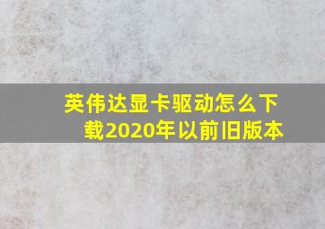 英伟达显卡驱动怎么下载2020年以前旧版本