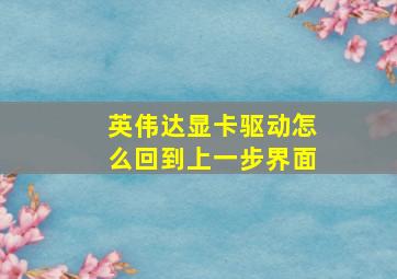 英伟达显卡驱动怎么回到上一步界面