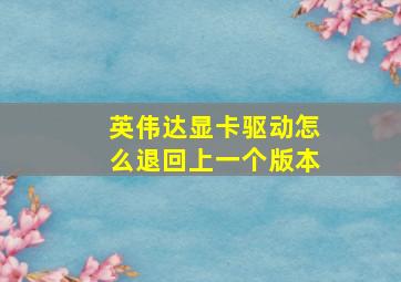 英伟达显卡驱动怎么退回上一个版本