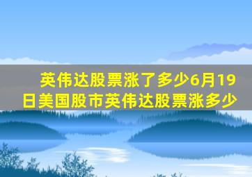 英伟达股票涨了多少6月19日美国股市英伟达股票涨多少