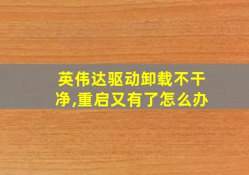 英伟达驱动卸载不干净,重启又有了怎么办