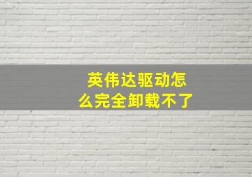 英伟达驱动怎么完全卸载不了