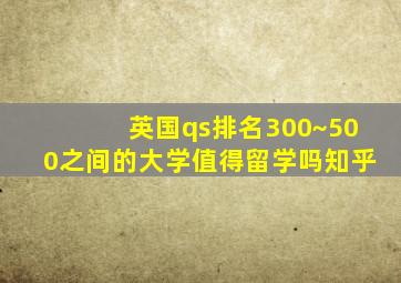 英国qs排名300~500之间的大学值得留学吗知乎