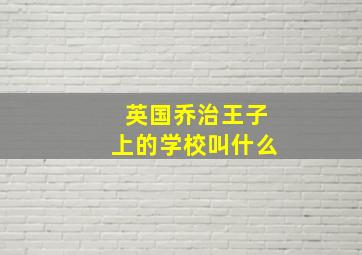 英国乔治王子上的学校叫什么