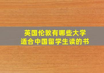 英国伦敦有哪些大学适合中国留学生读的书