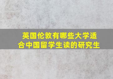 英国伦敦有哪些大学适合中国留学生读的研究生