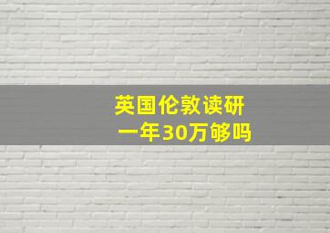 英国伦敦读研一年30万够吗