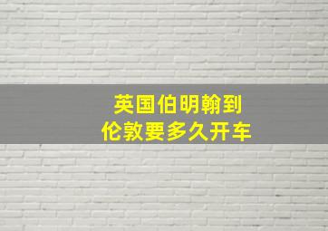 英国伯明翰到伦敦要多久开车