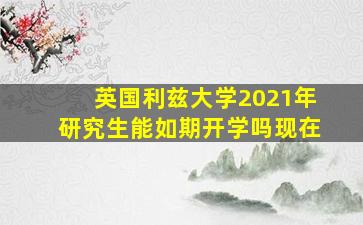 英国利兹大学2021年研究生能如期开学吗现在