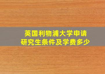 英国利物浦大学申请研究生条件及学费多少