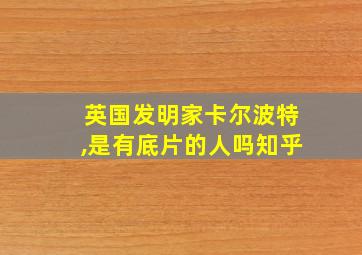 英国发明家卡尔波特,是有底片的人吗知乎