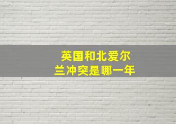 英国和北爱尔兰冲突是哪一年